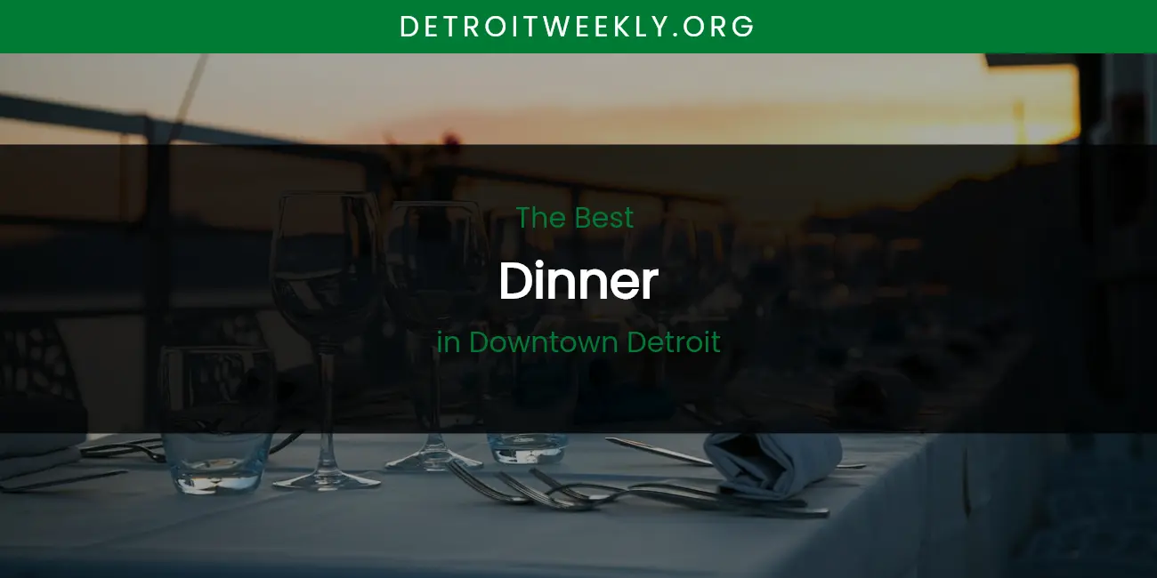 The Absolute Best Dinner in Downtown Detroit featured